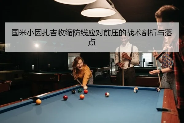 国米小因扎吉收缩防线应对前压的战术剖析与落点