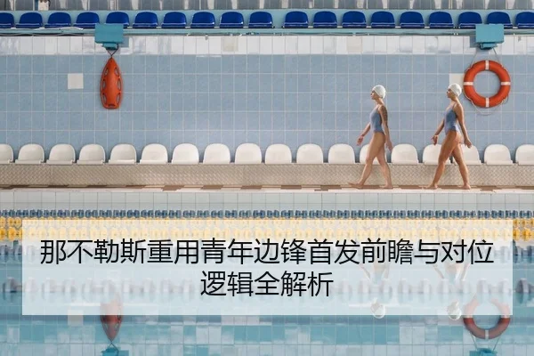 那不勒斯重用青年边锋首发前瞻与对位逻辑全解析