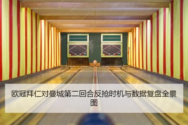 欧冠拜仁对曼城第二回合反抢时机与数据复盘全景图